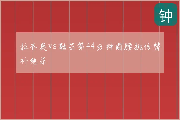 拉齐奥vs勒芒第44分钟前腰挑传替补绝杀