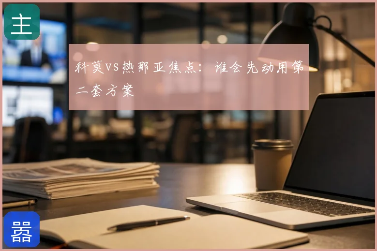 科莫vs热那亚焦点:谁会先动用第二套方案