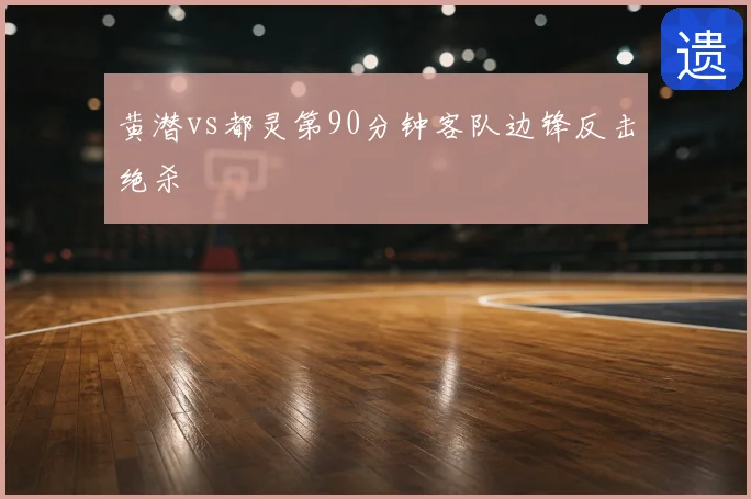 黄潜vs都灵第90分钟客队边锋反击绝杀