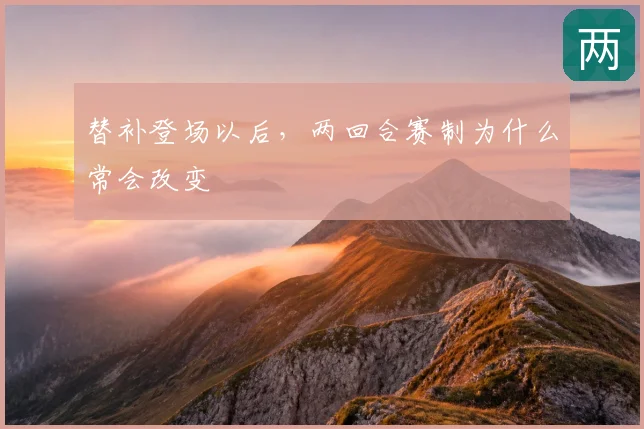 替补登场以后，两回合赛制为什么常会改变