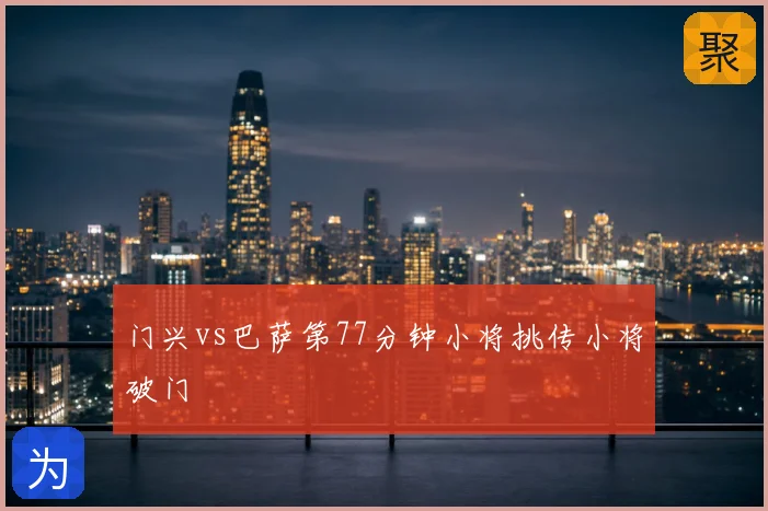 门兴vs巴萨第77分钟小将挑传小将破门