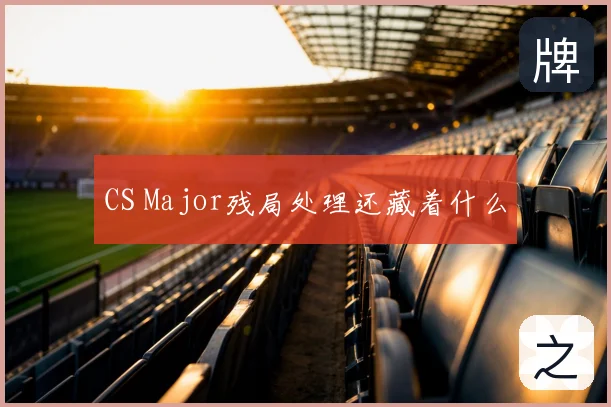 CS Major残局处理还藏着什么